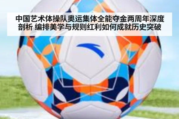 中国艺术体操队奥运集体全能夺金两周年深度剖析 编排美学与规则红利如何成就历史突破